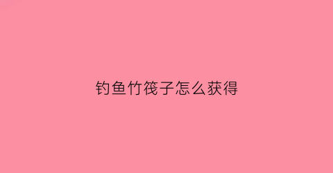 钓鱼竹筏子怎么获得(钓鱼竹筏子怎么获得视频)