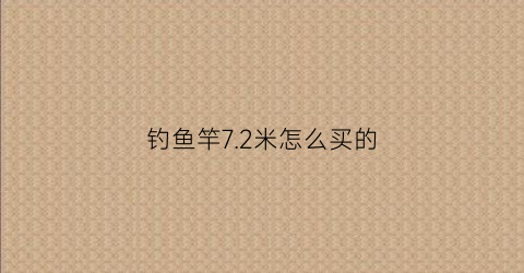 钓鱼竿7.2米怎么买的