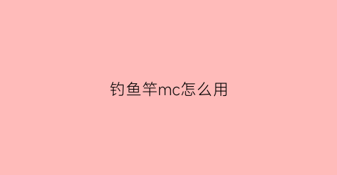 “钓鱼竿mc怎么用(钓鱼竿minecraftwiki)