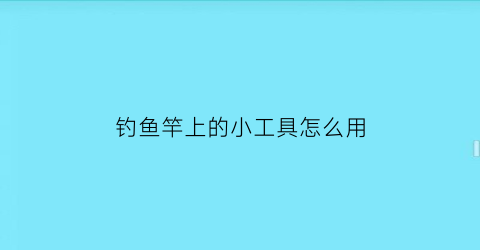 钓鱼竿上的小工具怎么用