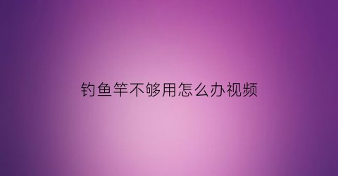 钓鱼竿不够用怎么办视频