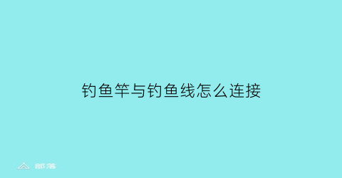 “钓鱼竿与钓鱼线怎么连接(钓鱼竿与钓鱼线怎么连接的)