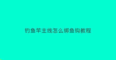 钓鱼竿主线怎么绑鱼钩教程