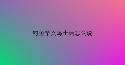 钓鱼竿义乌土话怎么说