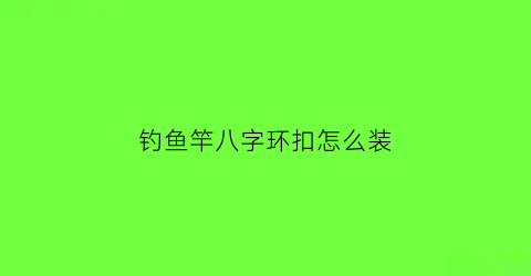 “钓鱼竿八字环扣怎么装(鱼竿8字环怎样扎)