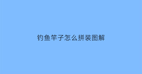 钓鱼竿子怎么拼装图解(简易钓鱼竿的组装视频)