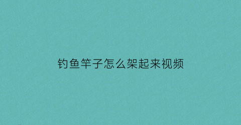 钓鱼竿子怎么架起来视频(钓鱼竿支架怎么安装)