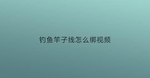 钓鱼竿子线怎么绑视频