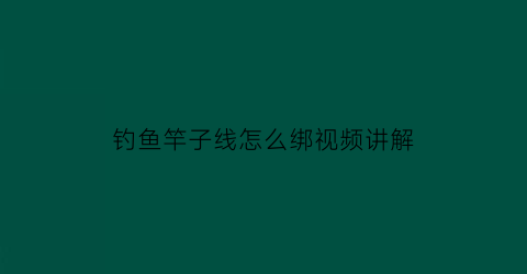钓鱼竿子线怎么绑视频讲解(鱼竿子线怎么绑不会缠绕)