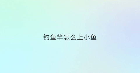 钓鱼竿怎么上小鱼