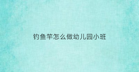 钓鱼竿怎么做幼儿园小班