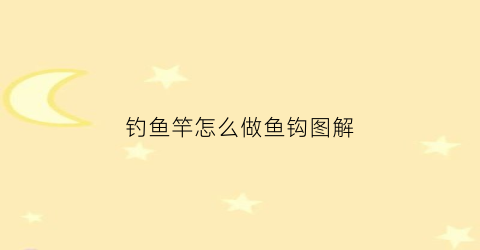 钓鱼竿怎么做鱼钩图解(钓鱼的鱼竿怎么做呢)