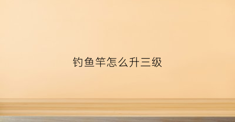 钓鱼竿怎么升三级(鱼竿3h相当于多少调)
