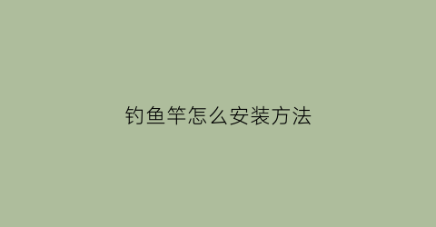 “钓鱼竿怎么安装方法(钓鱼鱼竿安装初学入门基本知识)