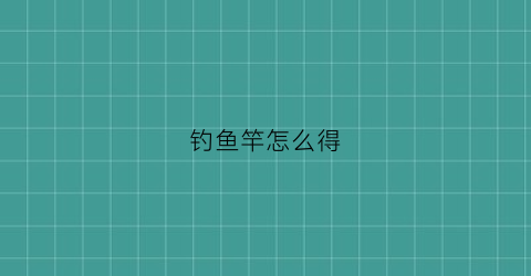 钓鱼竿怎么得(钓鱼竿技巧)