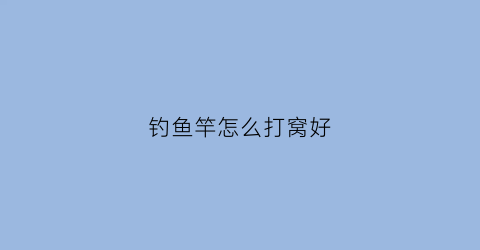 钓鱼竿怎么打窝好(钓鱼竿怎么打窝好一点)