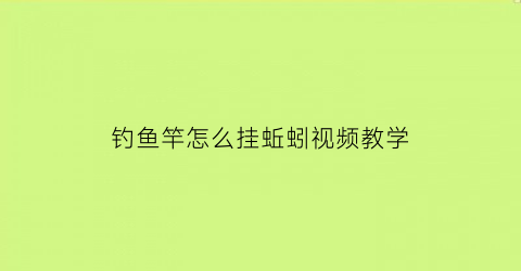 钓鱼竿怎么挂蚯蚓视频教学(钓鱼竿怎么挂蚯蚓视频教学全集)
