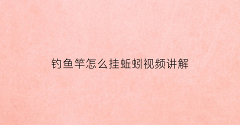 钓鱼竿怎么挂蚯蚓视频讲解(钓鱼钩怎么挂蚯蚓)