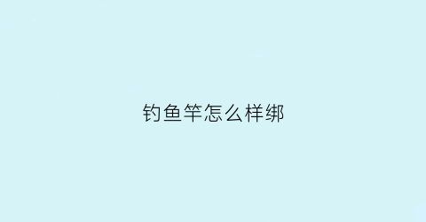 钓鱼竿怎么样绑