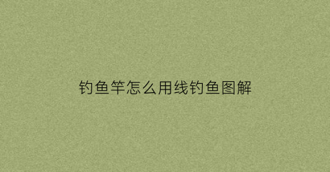 钓鱼竿怎么用线钓鱼图解(钓鱼鱼竿怎么使用)