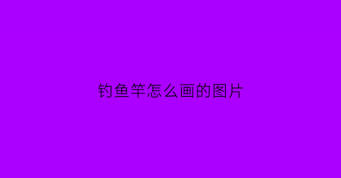 “钓鱼竿怎么画的图片(钓鱼竿怎么画简笔画)