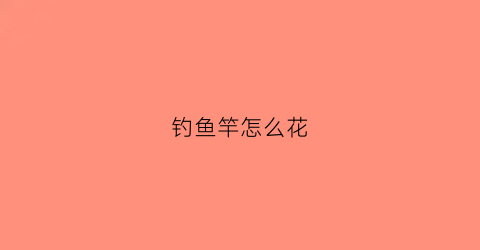 钓鱼竿怎么花(钓鱼竿怎么搞)