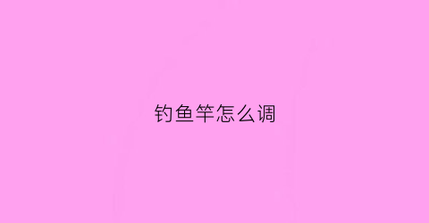 钓鱼竿怎么调(钓鱼竿怎么调鱼浮)