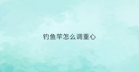 钓鱼竿怎么调重心