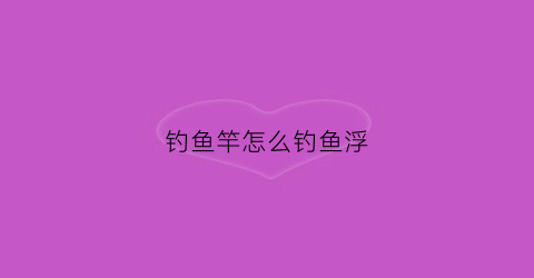 钓鱼竿怎么钓鱼浮(钓鱼竿的鱼浮怎么安装)