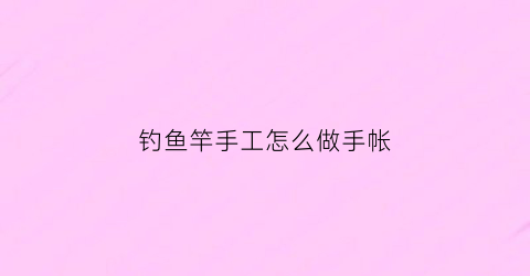 钓鱼竿手工怎么做手帐