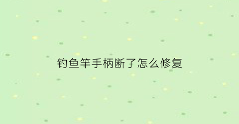 钓鱼竿手柄断了怎么修复