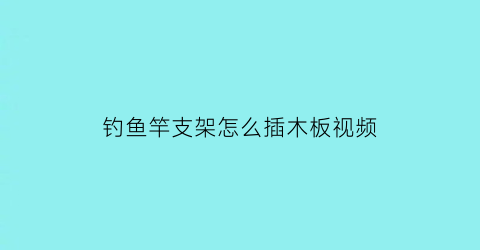 钓鱼竿支架怎么插木板视频(钓鱼竿支架怎么插木板视频教学)