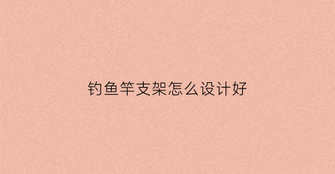钓鱼竿支架怎么设计好
