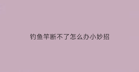 钓鱼竿断不了怎么办小妙招