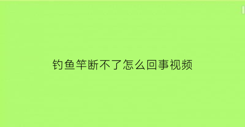 钓鱼竿断不了怎么回事视频