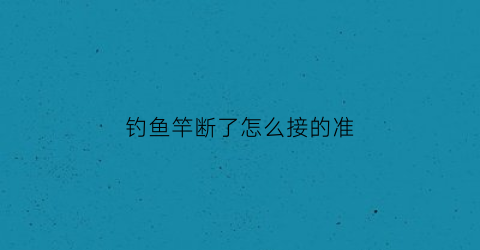 钓鱼竿断了怎么接的准