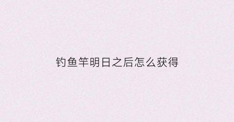 钓鱼竿明日之后怎么获得