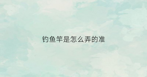 钓鱼竿是怎么弄的准