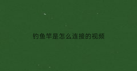 “钓鱼竿是怎么连接的视频(钓鱼竿怎么接线)