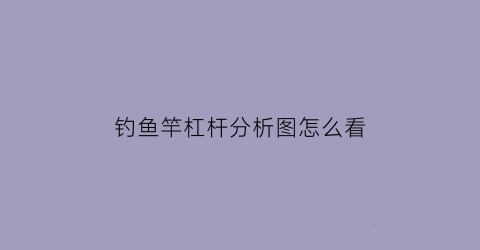 “钓鱼竿杠杆分析图怎么看(钓鱼竿的杠杆分析)