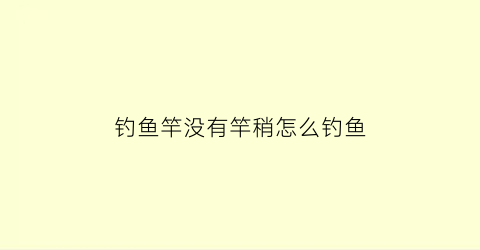 钓鱼竿没有竿稍怎么钓鱼(鱼竿没有竿稍绳怎么绑鱼线)
