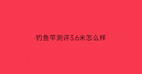 钓鱼竿测评36米怎么样(野钓36米鱼竿)