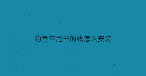 钓鱼竿甩干的线怎么安装