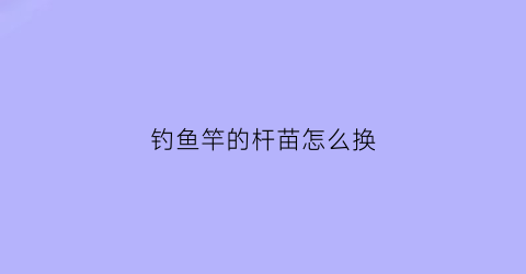 钓鱼竿的杆苗怎么换