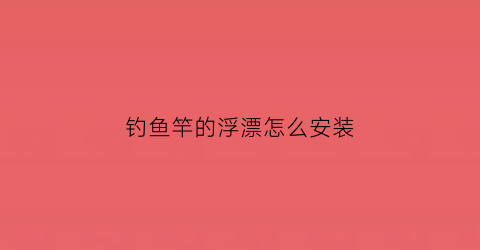 钓鱼竿的浮漂怎么安装