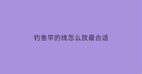 钓鱼竿的线怎么放最合适