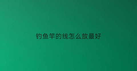 钓鱼竿的线怎么放最好