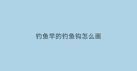 钓鱼竿的钓鱼钩怎么画(钓鱼竿儿怎么画)