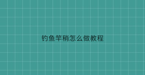 “钓鱼竿稍怎么做教程(钓鱼竿稍怎么加固)