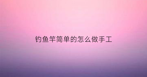 钓鱼竿简单的怎么做手工